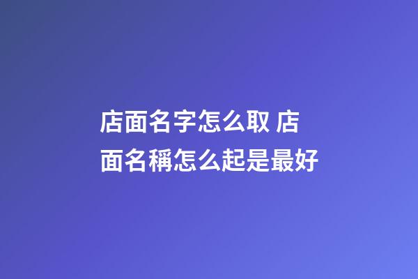 店面名字怎么取 店面名稱怎么起是最好